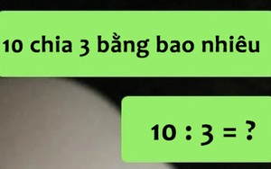 Bài toán tính "10:3" bằng bao nhiêu, cô gái tự đưa ra đáp án tức anh ách: Nhà tôi 3 đời không ai giải thế!