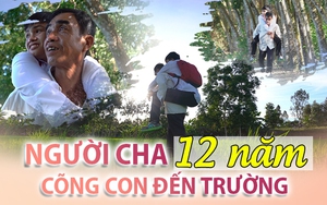 Người cha 12 năm tần tảo cõng con đến trường: 'Vẫn biết không thể ở cạnh con cả đời'