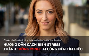 Chuyên gia tâm lý nổi tiếng ĐH Stanford chỉ dẫn cách biến stress thành “đồng minh”