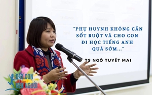 TS. Ngô Tuyết Mai: Nhiều cha mẹ cho con đi học tiếng Anh quá sớm, lãng phí đến 3 năm!