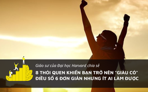 Giáo sư ĐH Harvard: 8 thói quen giúp bạn “giàu có”, điều 6 đơn giản nhưng ít ai làm được
