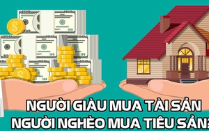 Đa số chúng ta đốt tiền vào tiêu sản, trong khi người giàu chỉ mua tài sản: 3 nguyên tắc cơ bản để hướng tới cuộc sống chất lượng cao