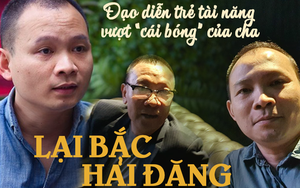Đạo diễn Lại Bắc Hải Đăng: Con trai tài giỏi của Lại Văn Sâm và cách làm việc ít người biết
