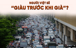 Người Việt sẽ “giàu trước khi già”?