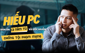 Hiếu PC: Bản án 13 năm tù và ước muốn chống tội phạm mạng