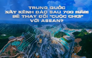 Trung Quốc xây kênh đào sau 700 năm, sẽ thay đổi 'cuộc chơi' với ASEAN?
