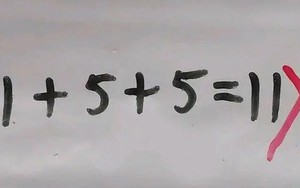 Bài Toán 1 + 5 + 5 = 11 bị chấm sai gây bức xúc, nghe giải thích phụ huynh liền "quay xe" vui mừng