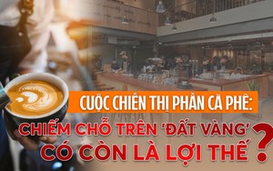 Cuộc chiến thị phần cà phê Việt: Chiếm chỗ ở đất vàng có còn là vũ khí hiệu quả?