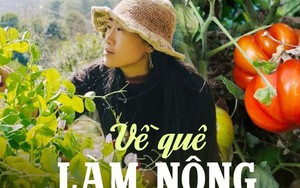 Cô gái 33 tuổi về quê làm ruộng: Tự do cả về vật chất lẫn tinh thần