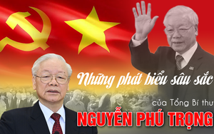 Những phát biểu sâu sắc, thấm thía của Tổng Bí thư Nguyễn Phú Trọng