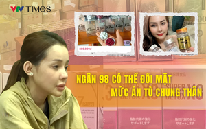 Ngân 98 có thể đối mặt với mức án tù chung thân
