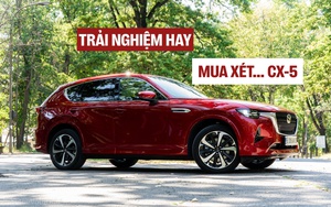 'Lái thử xe cận sang của Mazda, thấy hay hơn Lexus NX, cabin dễ chịu như Volvo, nhưng lái không gọn như BMW X5'