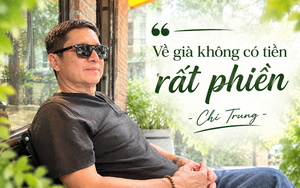 Chí Trung: "Tôi chỉ mong sống khỏe, chết nhanh, ít của để dành, ra đi nhiều người thương nhớ"