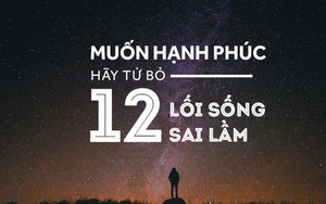 Muốn hạnh phúc, hãy từ bỏ 12 lối sống sai lầm sau đây!