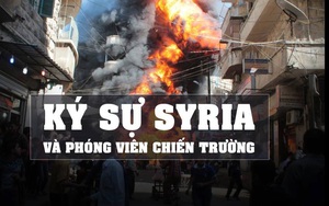 [KỲ 3] "Ký sự Syria" và phóng viên chiến trường: "Tôi đã phải sử dụng mưu mẹo như thế nào?"