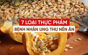 7 loại thực phẩm bệnh nhân ung thư nên ăn nhiều: Người khỏe mạnh cũng không được bỏ qua!