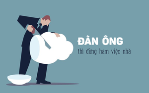 Làm đàn ông thì đừng ham việc nhà, vợ không tự hào đâu!