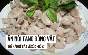 Ăn nội tạng động vật có nguy hiểm không: Câu trả lời của Tiến sĩ Mỹ người Việt cần đọc