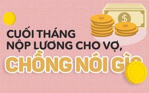 Cuối tháng nộp lương cho vợ, chồng các chị có nói câu gì "bá đạo" như thế này không?