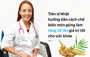 Gừng đã tốt, nhưng nếu chế biến theo hướng dẫn của tiến sĩ Nhật càng hiệu quả gấp bội