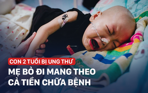 Mẹ nhẫn tâm bỏ con 2 tuổi ung thư, trộm luôn gần 1 tỉ tiền vay cho con chữa bệnh