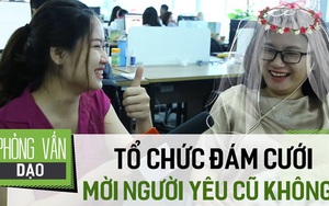 Giờ mà cưới thì có mời người yêu cũ đi không?