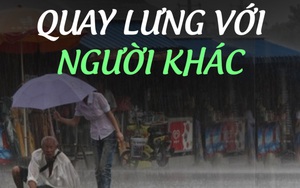 Đừng quay lưng lại với bất cứ ai, vì lòng tốt của bạn sẽ được đền bù xứng đáng