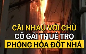 Mâu thuẫn với chủ, cô gái thuê trọ phóng hỏa đốt nhà