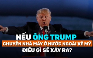 Nếu ông Trump chuyển nhà máy ở nước ngoài về Mỹ, điều gì sẽ xảy ra?