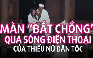 Màn “bắt chồng” qua sóng điện thoại của thiếu nữ dân tộc