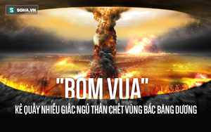 Tsar Bomba: Quả bom "quái vật" mạnh nhất trong lịch sử nhân loại được thử ở đâu?