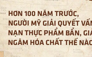 Hơn 100 năm trước, người Mỹ giải quyết vấn nạn thực phẩm bẩn, giả và ngâm hóa chất thế nào?