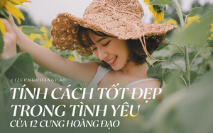 Tính cách tốt đẹp nhất trong tình yêu của 12 cung Hoàng đạo khiến ai ở bên cũng cảm thấy hạnh phúc và an yên