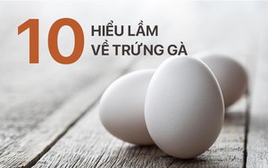 Chuyên gia dinh dưỡng: Trứng là thực phẩm tốt hàng đầu, đừng để 10 "lời dọa" này đánh lừa
