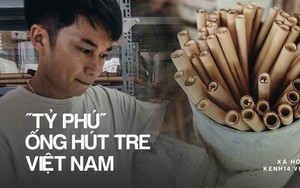 Câu chuyện thú vị về chàng trai đưa ống hút tre Việt Nam ra thế giới: Thu gần 10 tỷ đồng/tháng, 12 năm miệt mài thi ĐH vì đam mê