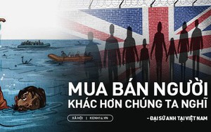 Những chia sẻ của Đại sứ Anh tại Việt Nam về mặt tối của tình trạng mua bán người và di cư trái phép