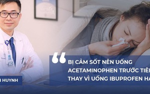 PGS.BS Tran Huynh: Bị cảm sốt nên uống Acetaminophen trước tiên, thay vì uống Ibuprofen hay Advil
