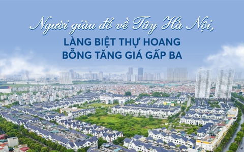 Người giàu đổ về khu Tây Hà Nội, làng biệt thự hoang bỗng tăng giá gấp ba