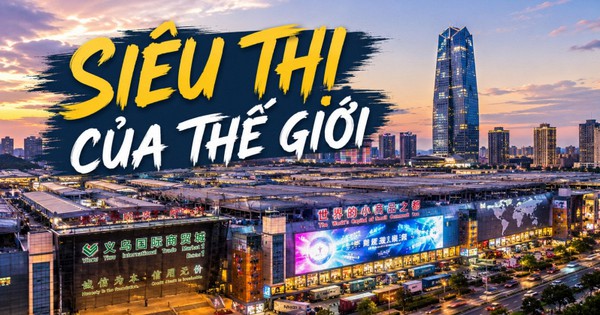 "Một nơi ở Trung Quốc được gọi là siêu thị thế giới: Không biển, thiếu tài nguyên, nhưng vẫn giàu có nhờ bán hàng theo "lịch tiêu dùng toàn cầu"