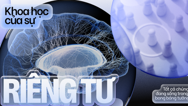 Khoa học của sự riêng tư: Tất cả chúng ta đều đang sống trong những bong bóng tưởng tượng