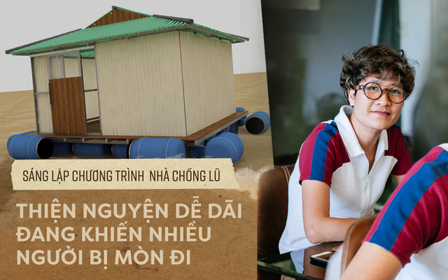 Sáng lập Nhà Chống Lũ: “Thiện nguyện dễ dãi đang làm nhiều người bị mòn đi”