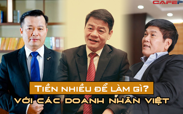 Sở hữu khối tài sản bạc tỷ nhưng với các doanh nhân Việt, 'tiền nhiều để làm gì?'