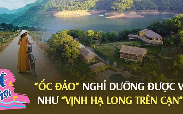 Cách Hà Nội hơn 2 tiếng lái xe có "ốc đảo" nghỉ dưỡng được ví như "Vịnh Hạ Long trên cạn": Lên núi chơi mà xung quanh bốn bề là nước, giá phòng từ 2,5 triệu VNĐ/đêm