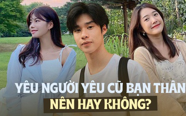 Gen Z nghĩ gì về chuyện yêu lại bồ cũ của bạn thân?