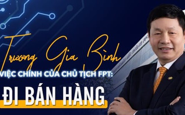 Việc chính của Chủ tịch FPT Trương Gia Bình: Đi bán hàng