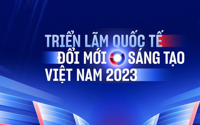 Triển lãm Quốc tế Đổi mới sáng tạo Việt Nam 2023 sắp diễn ra: Đây là tất cả những điều cần biết