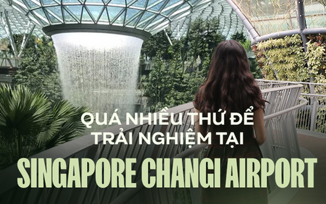 Đi Singapore nhưng chỉ ở sân bay mà vẫn tận hưởng đầy đủ mọi tiện nghi, tại sao không?