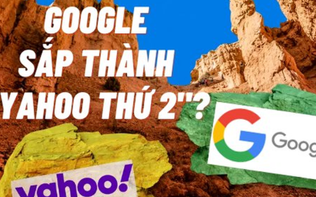 Sai lầm kinh điển biến Google thành ‘Yahoo thứ hai’: Vị thế gã khổng lồ lung lay vì chậm chân, nguy cơ hứng chịu số phận nghiệt ngã