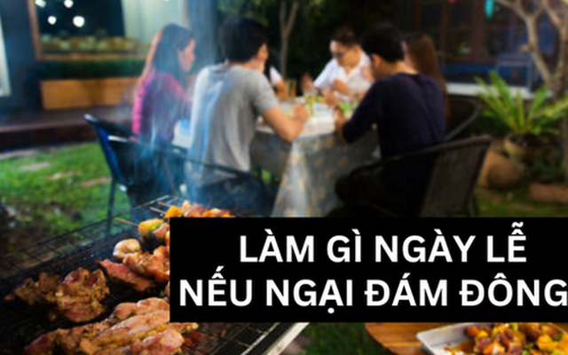 Hội những người có "tâm lý sợ đông đúc" sẽ làm gì để những ngày lễ còn lại trôi qua đặc sắc hơn?