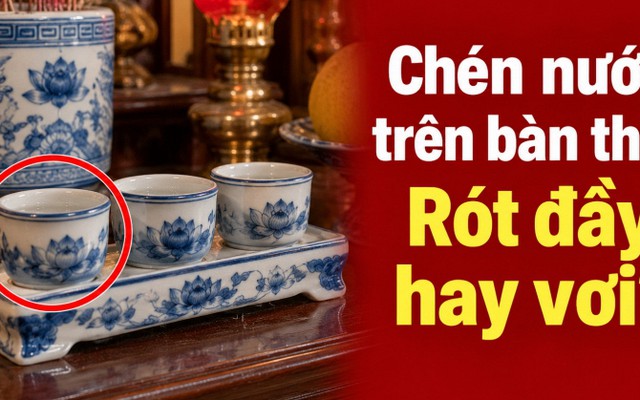 Chén nước trên bàn thờ: Nên rót đầy hay rót vơi?